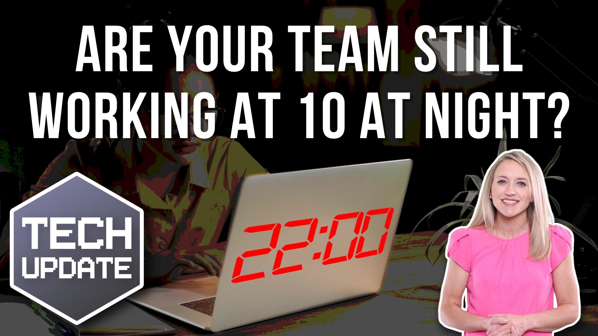 Tech Update - Is your team still working at 10 at night? - Client ...